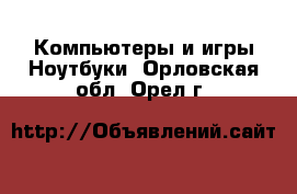 Компьютеры и игры Ноутбуки. Орловская обл.,Орел г.